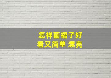 怎样画裙子好看又简单 漂亮